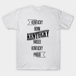 Kentucky born - Kentucky raised - Kentucky proud T-Shirt